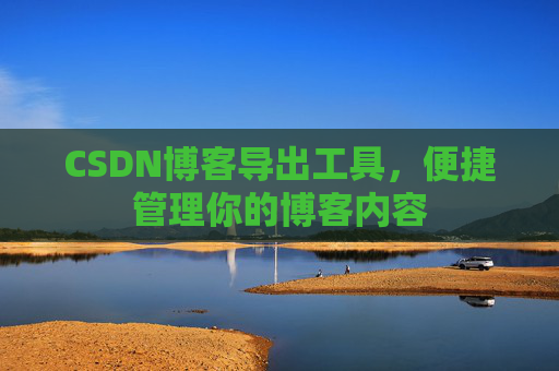 CSDN博客导出工具，便捷管理你的博客内容